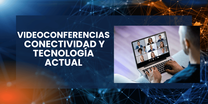 Videoconferencias, conectividad y tecnología actual